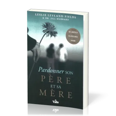 Pardonner son père et sa mère - Se libéréer des blessures et de la haine