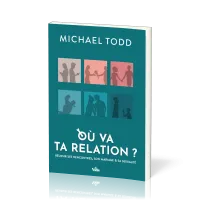 Où va ta relation ? - Réussir ses rencontres, son mariage et sa sexualité