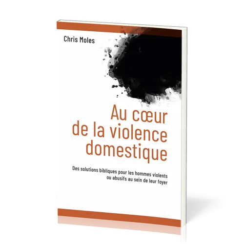 Au coeur de la violence domestique- Des solutions bibliques pour les hommes violents