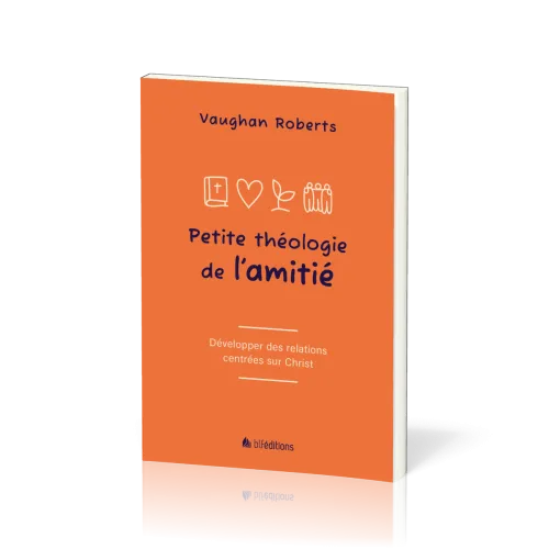 Petite théologie de l'amitié - Développer des relations centrées sur Christ
