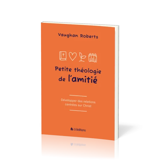 Petite théologie de l'amitié - Développer des relations centrées sur Christ