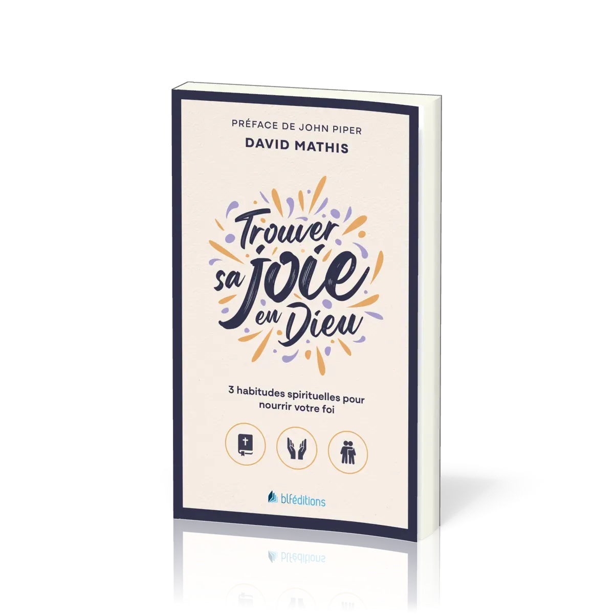 Trouver sa joie en Dieu - 3 habitudes spirituelles pour nourrir votre foi (version poche)