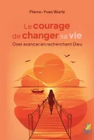 Courage de changer sa vie(Le)- Oser avancer en recherchant Dieu