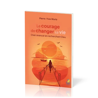 Courage de changer sa vie(Le)- Oser avancer en recherchant Dieu