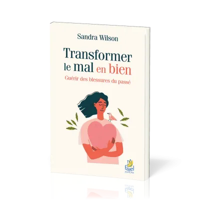 Transformer le mal en bien- Guérir des blessures du passé