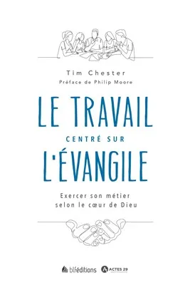Travail centré sur l'Evangile (Le) - Exercer son métier selon le coeur de Dieu