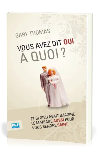 Vous avez dit oui à quoi ? - Et si Dieu avait inventé le mariage aussi pour vous rendre saint ?