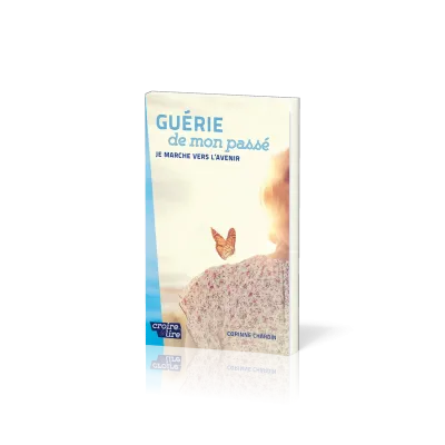 Guérie de mon passé - Je marche vers l'avenir
