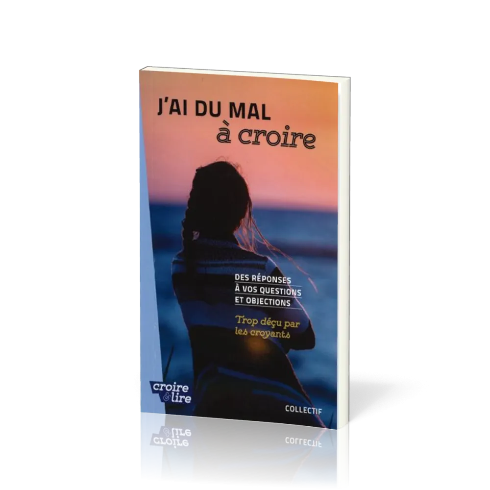 J'ai du mal à coire - Des réponses à vos questions et objections - Trop déçu par les croyants Tome 3