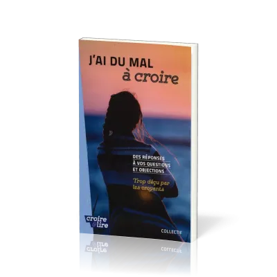 J'ai du mal à coire - Des réponses à vos questions et objections - Trop déçu par les croyants Tome 3