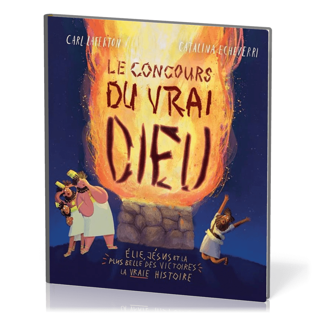 Concours du vrai Dieu (Le) - Élie, Jésus et la plus belle des victoires : la vraie histoire