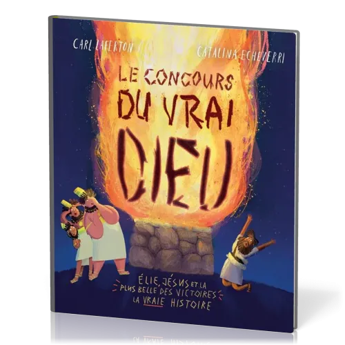 Concours du vrai Dieu (Le) - Élie, Jésus et la plus belle des victoires : la vraie histoire